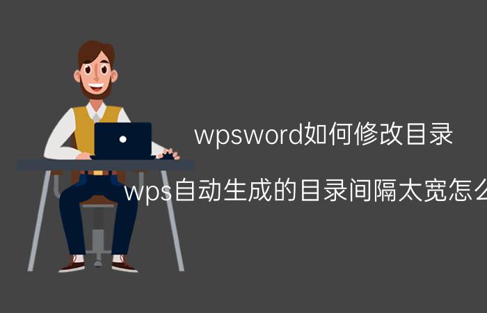 wpsword如何修改目录 wps自动生成的目录间隔太宽怎么改？